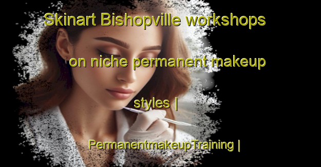 Skinart Bishopville workshops on niche permanent makeup styles | PermanentmakeupTraining | PermanentmakeupClasses | SkinartTraining-Canada